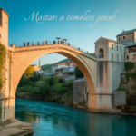 Mostar: A Timeless Jewel of Bosnia and Herzegovina