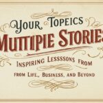Your Topics Multiple Stories: Inspiring Lessons from Life, Business, and Beyond