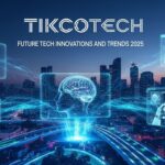 Tikcotech: Future Tech Innovations and Trends 2025
